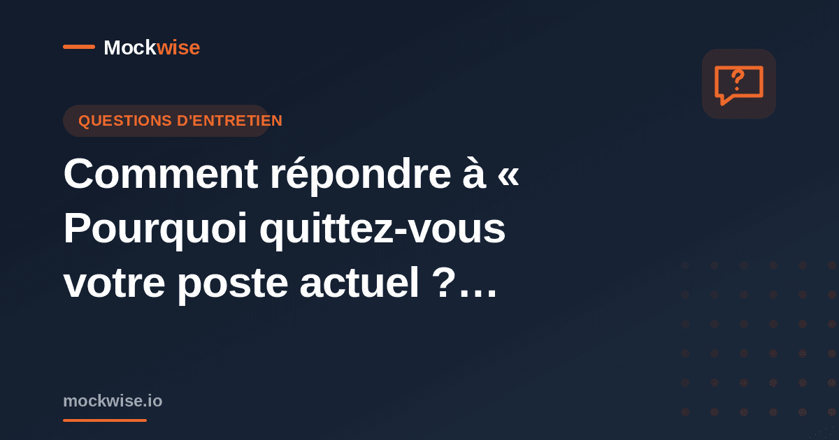 Comment répondre à « Pourquoi quittez-vous votre poste actuel ? » en entretien (méthode + exemples)